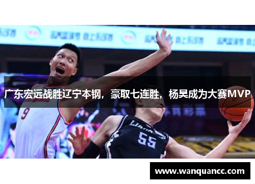 广东宏远战胜辽宁本钢，豪取七连胜，杨昊成为大赛MVP